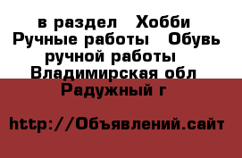  в раздел : Хобби. Ручные работы » Обувь ручной работы . Владимирская обл.,Радужный г.
